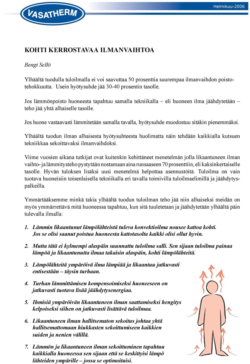 Jos huone vastaavasti lämmitetään samalla tavalla, hyötysuhde muodostuu sitäkin pienemmäksi.