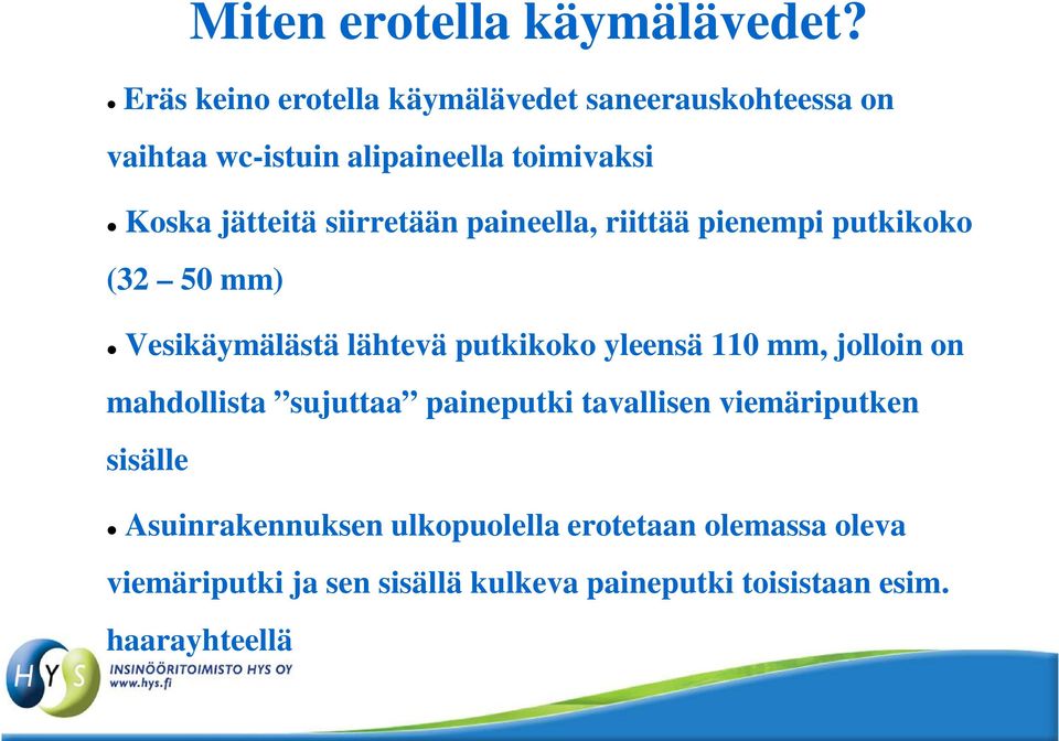 siirretään paineella, riittää pienempi putkikoko (32 50 mm) Vesikäymälästä lähtevä putkikoko yleensä 110 mm,