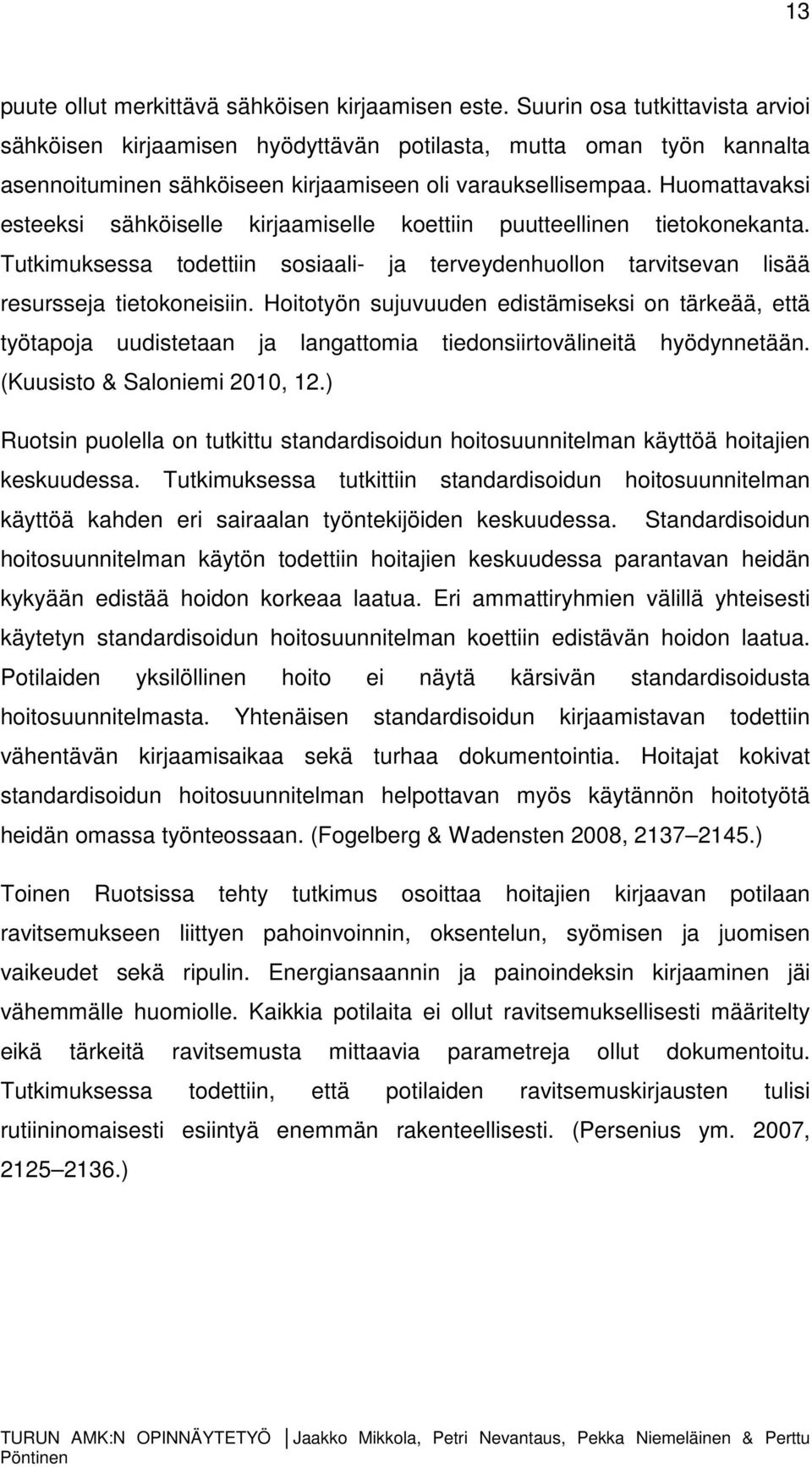 Huomattavaksi esteeksi sähköiselle kirjaamiselle koettiin puutteellinen tietokonekanta. Tutkimuksessa todettiin sosiaali- ja terveydenhuollon tarvitsevan lisää resursseja tietokoneisiin.