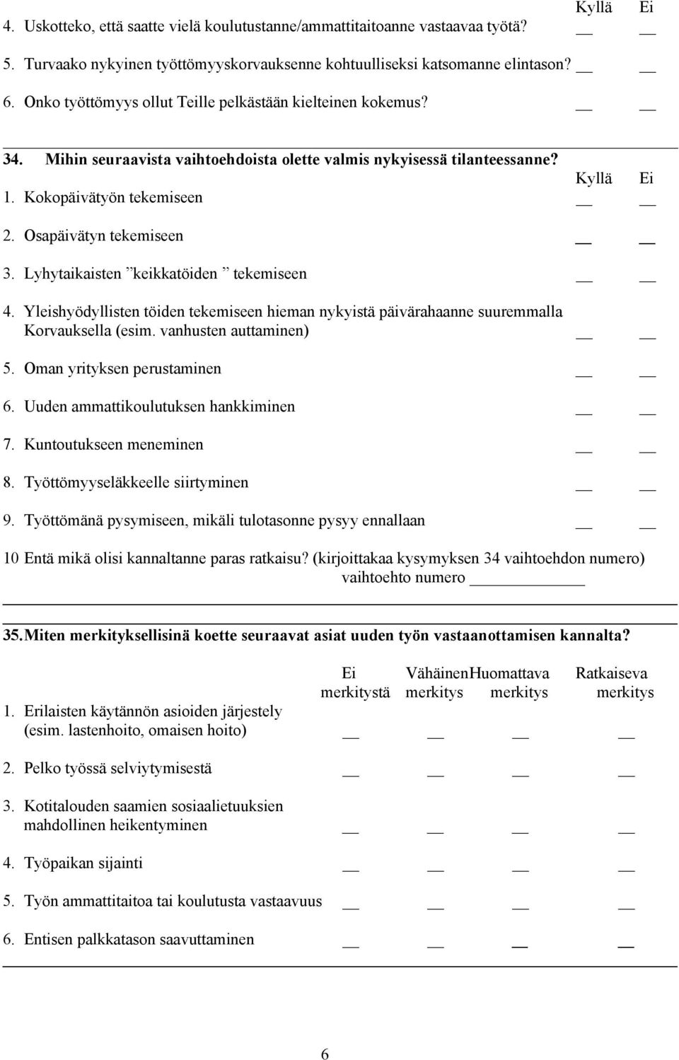 Osapäivätyn tekemiseen 3. Lyhytaikaisten keikkatöiden tekemiseen 4. Yleishyödyllisten töiden tekemiseen hieman nykyistä päivärahaanne suuremmalla Korvauksella (esim. vanhusten auttaminen) 5.