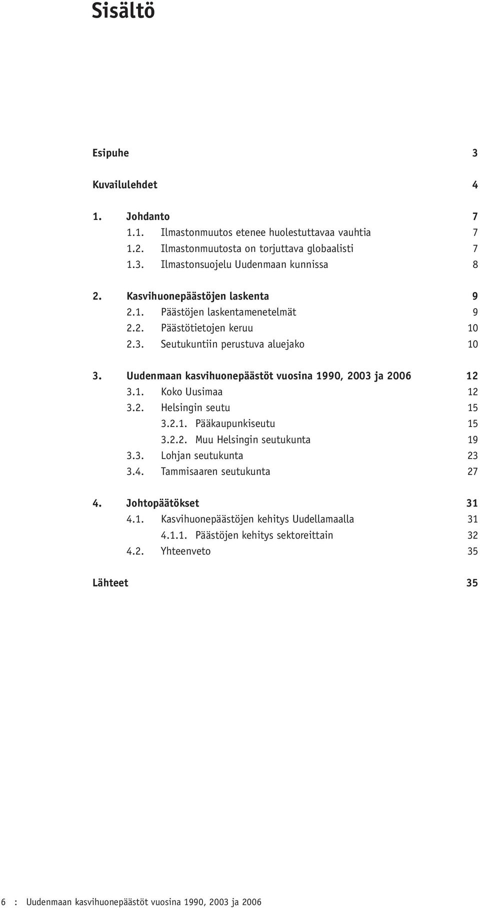 Uudenmaan kasvihuonepäästöt vuosina 1990, 2003 ja 12 3.1. Koko Uusimaa 12 3.2. Helsingin seutu 15 3.2.1. Pääkaupunkiseutu 15 3.2.2. Muu Helsingin seutukunta 19 3.3. Lohjan seutukunta 23 3.