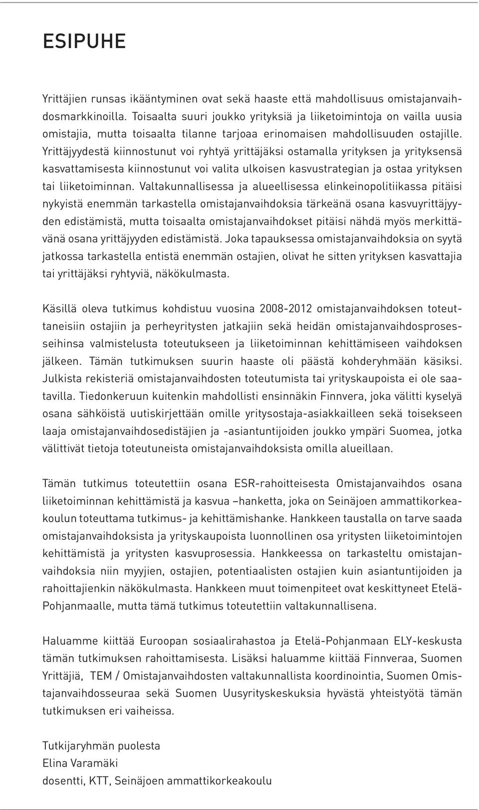 Yrittäjyydestä kiinnostunut voi ryhtyä yrittäjäksi ostamalla yrityksen ja yrityksensä kasvattamisesta kiinnostunut voi valita ulkoisen kasvustrategian ja ostaa yrityksen tai liiketoiminnan.