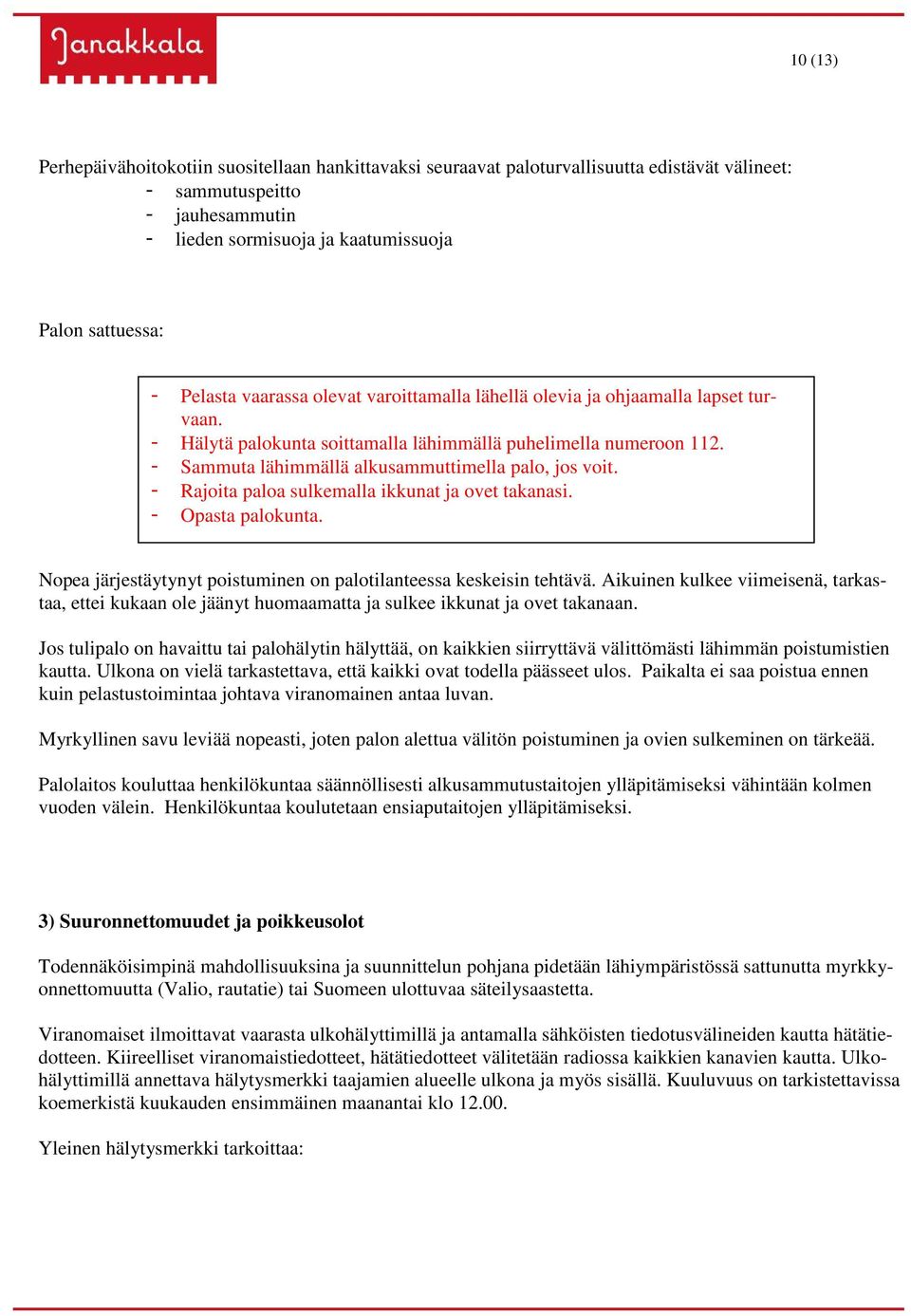 - Sammuta lähimmällä alkusammuttimella palo, jos voit. - Rajoita paloa sulkemalla ikkunat ja ovet takanasi. - Opasta palokunta. Nopea järjestäytynyt poistuminen on palotilanteessa keskeisin tehtävä.