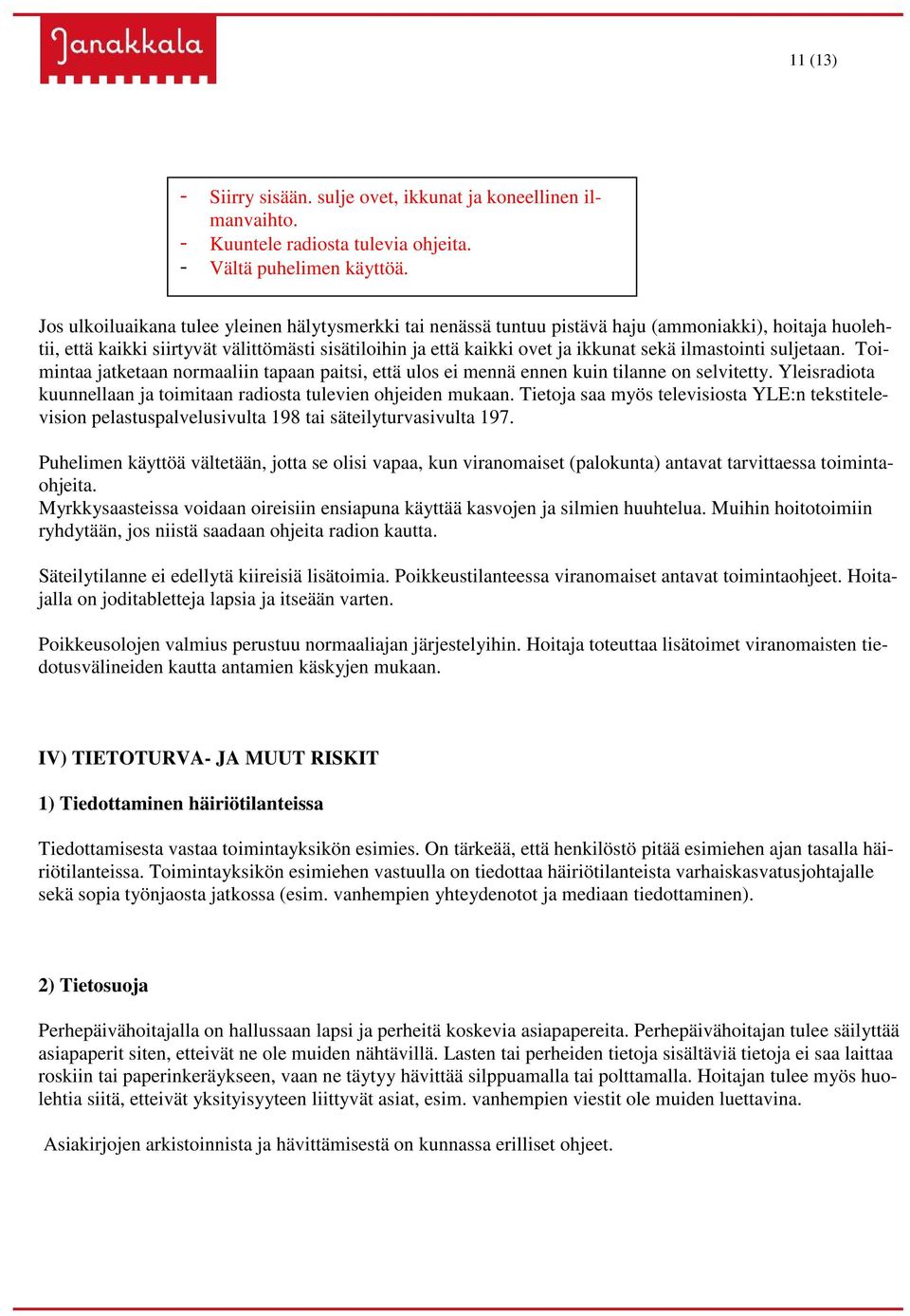 ilmastointi suljetaan. Toimintaa jatketaan normaaliin tapaan paitsi, että ulos ei mennä ennen kuin tilanne on selvitetty. Yleisradiota kuunnellaan ja toimitaan radiosta tulevien ohjeiden mukaan.