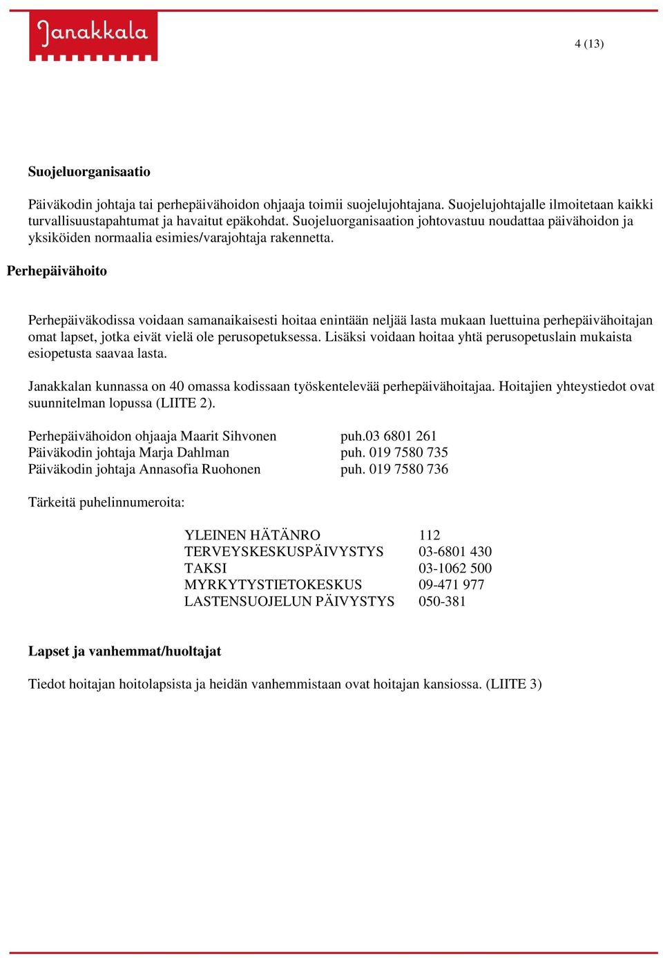 Perhepäivähoito Perhepäiväkodissa voidaan samanaikaisesti hoitaa enintään neljää lasta mukaan luettuina perhepäivähoitajan omat lapset, jotka eivät vielä ole perusopetuksessa.