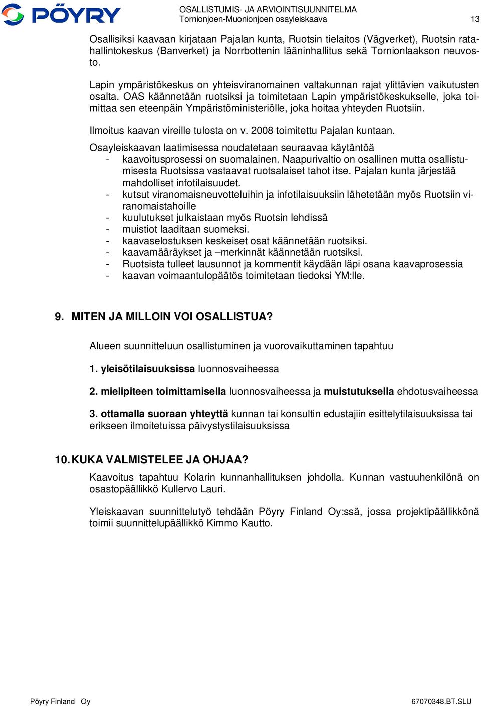 OAS käännetään ruotsiksi ja toimitetaan Lapin ympäristökeskukselle, joka toimittaa sen eteenpäin Ympäristöministeriölle, joka hoitaa yhteyden Ruotsiin. Ilmoitus kaavan vireille tulosta on v.