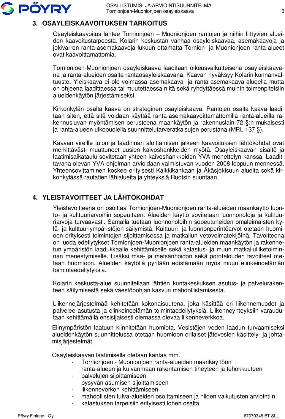 Tornionjoen-Muonionjoen osayleiskaava laaditaan oikeusvaikutteisena osayleiskaavana ja ranta-alueiden osalta rantaosayleiskaavana. Kaavan hyväksyy Kolarin kunnanvaltuusto.