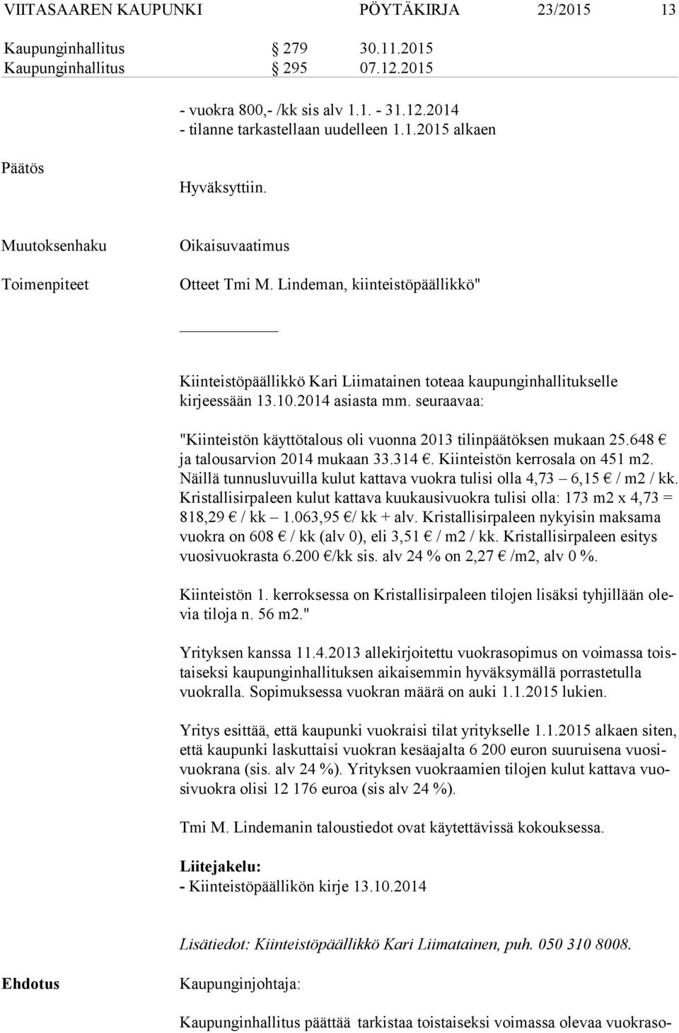 seuraavaa: "Kiinteistön käyttötalous oli vuonna 2013 tilinpäätöksen mukaan 25.648 ja talousarvion 2014 mukaan 33.314. Kiinteistön kerrosala on 451 m2.