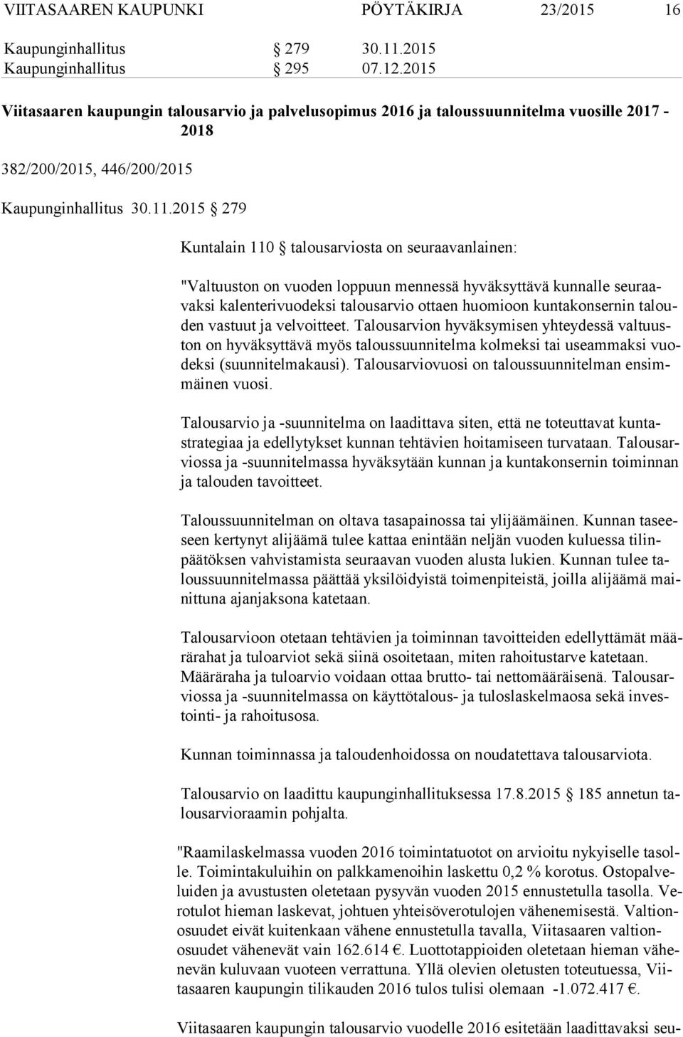 2015 279 Kuntalain 110 talousarviosta on seuraavanlainen: "Valtuuston on vuoden loppuun mennessä hyväksyttävä kunnalle seu raavak si kalenterivuodeksi talousarvio ottaen huomioon kuntakonsernin ta