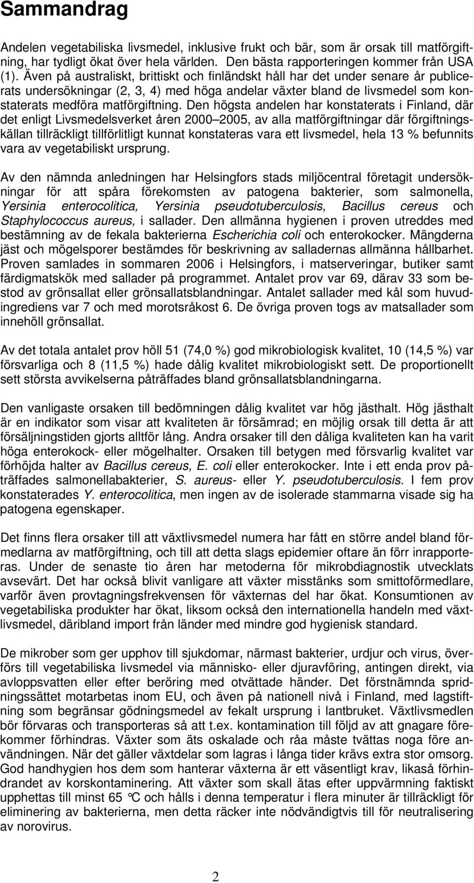 Den högsta andelen har konstaterats i Finland, där det enligt Livsmedelsverket åren 2000 2005, av alla matförgiftningar där förgiftningskällan tillräckligt tillförlitligt kunnat konstateras vara ett