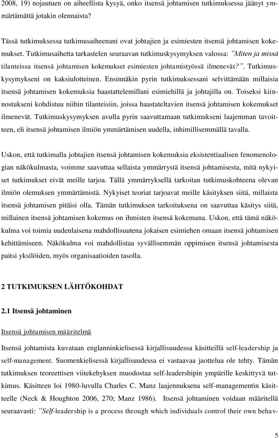 Tutkimusaihetta tarkastelen seuraavan tutkimuskysymyksen valossa: Miten ja missä tilanteissa itsensä johtamisen kokemukset esimiesten johtamistyössä ilmenevät?. Tutkimuskysymykseni on kaksiulotteinen.