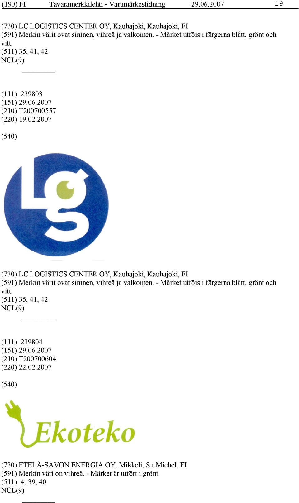 - Märket utförs i färgerna blått, grönt och vitt. (511) 35, 41, 42 (111) 239803 (210) T200700557 (220) 19.02.