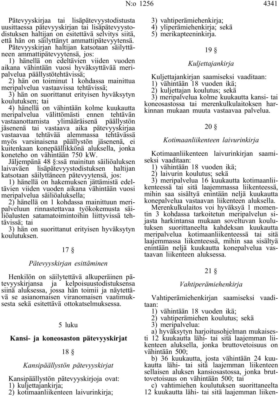 toiminut 1 kohdassa mainittua meripalvelua vastaavissa tehtävissä; 3) hän on suorittanut erityisen hyväksytyn koulutuksen; tai 4) hänellä on vähintään kolme kuukautta meripalvelua välittömästi ennen