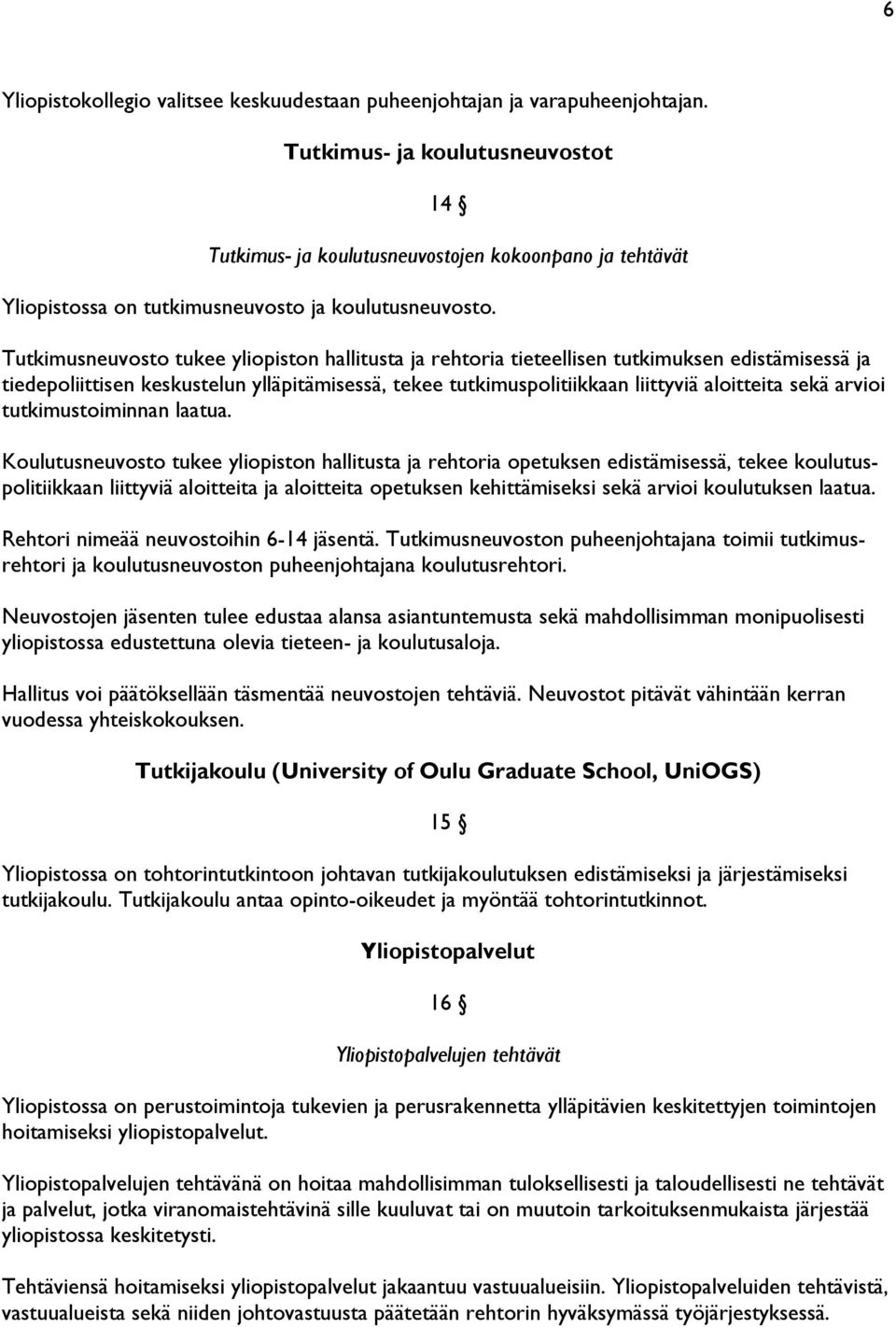 Tutkimusneuvosto tukee yliopiston hallitusta ja rehtoria tieteellisen tutkimuksen edistämisessä ja tiedepoliittisen keskustelun ylläpitämisessä, tekee tutkimuspolitiikkaan liittyviä aloitteita sekä