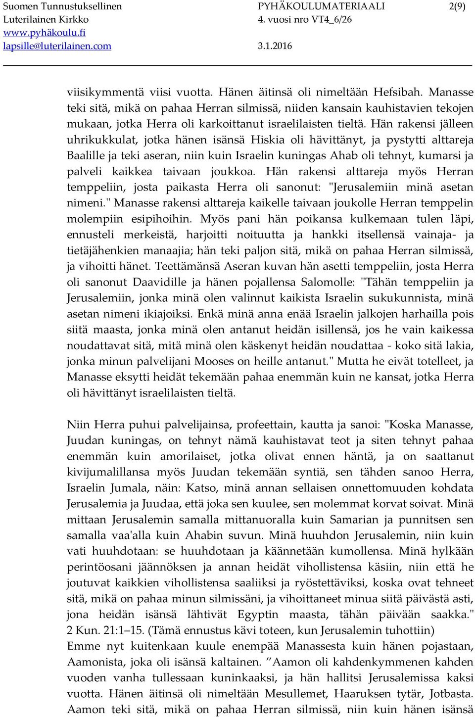 Hän rakensi jälleen uhrikukkulat, jotka hänen isänsä Hiskia oli hävittänyt, ja pystytti alttareja Baalille ja teki aseran, niin kuin Israelin kuningas Ahab oli tehnyt, kumarsi ja palveli kaikkea