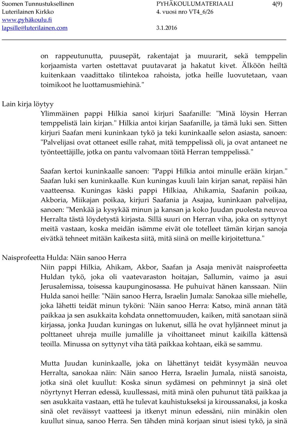 " Lain kirja löytyy Ylimmäinen pappi Hilkia sanoi kirjuri Saafanille: "Minä löysin Herran temppelistä lain kirjan." Hilkia antoi kirjan Saafanille, ja tämä luki sen.