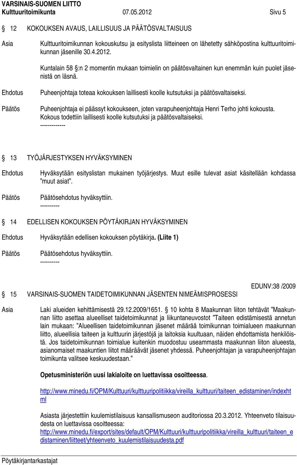 Puheenjohtaja toteaa kokouksen laillisesti koolle kutsutuksi ja päätösvaltaiseksi. Puheenjohtaja ei päässyt kokoukseen, joten varapuheenjohtaja Henri Terho johti kokousta.