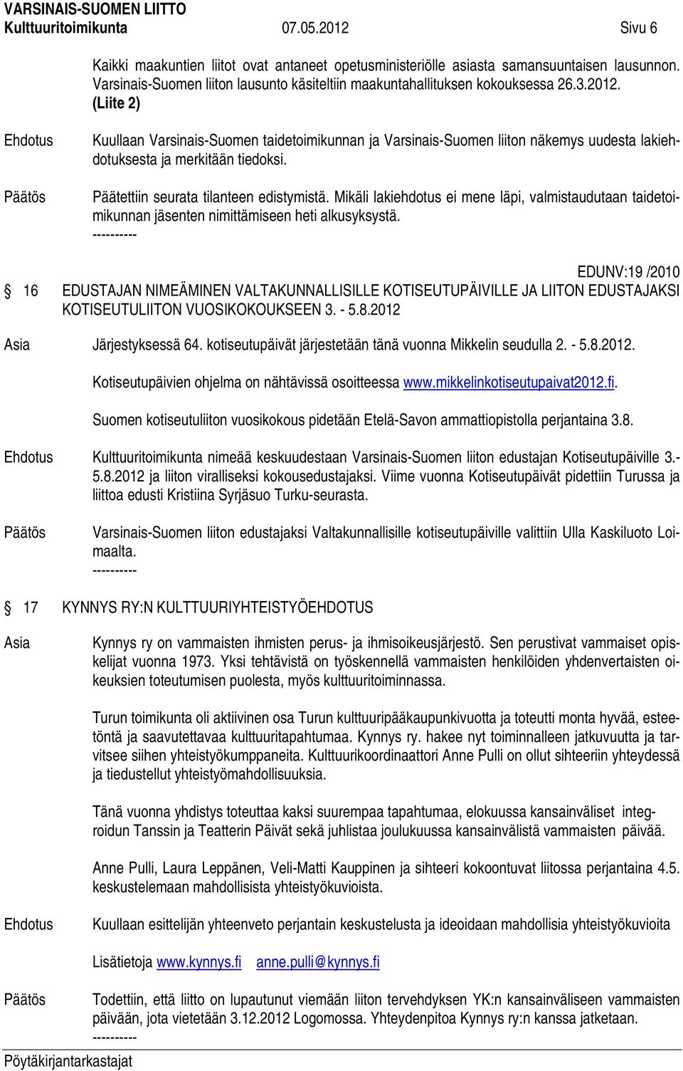 (Liite 2) Kuullaan Varsinais-Suomen taidetoimikunnan ja Varsinais-Suomen liiton näkemys uudesta lakiehdotuksesta ja merkitään tiedoksi. Päätettiin seurata tilanteen edistymistä.