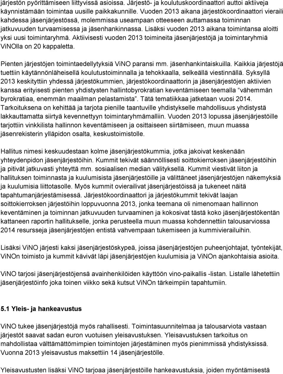 Lisäksi vuoden 2013 aikana toimintansa aloitti yksi uusi toimintaryhmä. Aktiivisesti vuoden 2013 toimineita jäsenjärjestöjä ja toimintaryhmiä ViNOlla on 20 kappaletta.