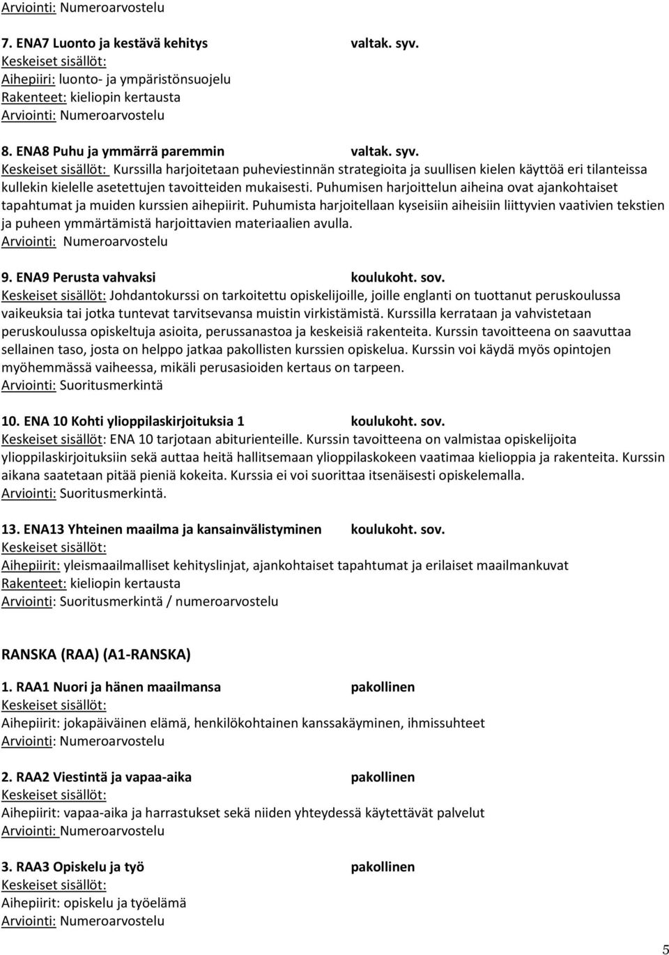 Puhumista harjoitellaan kyseisiin aiheisiin liittyvien vaativien tekstien ja puheen ymmärtämistä harjoittavien materiaalien avulla. 9. ENA9 Perusta vahvaksi koulukoht. sov.