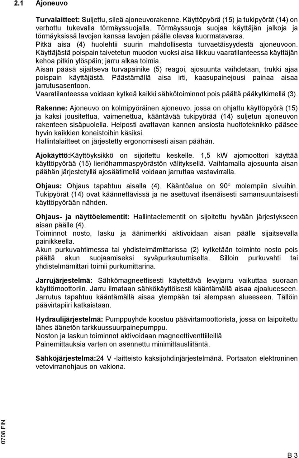 Käyttäjästä poispain taivetetun muodon vuoksi aisa liikkuu vaaratilanteessa käyttäjän kehoa pitkin ylöspäin; jarru alkaa toimia.