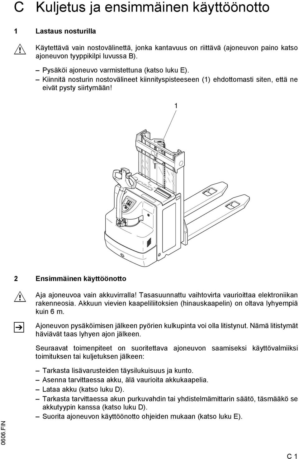 1 2 Ensimmäinen käyttöönotto M Aja ajoneuvoa vain akkuvirralla! Tasasuunnattu vaihtovirta vaurioittaa elektroniikan rakenneosia.