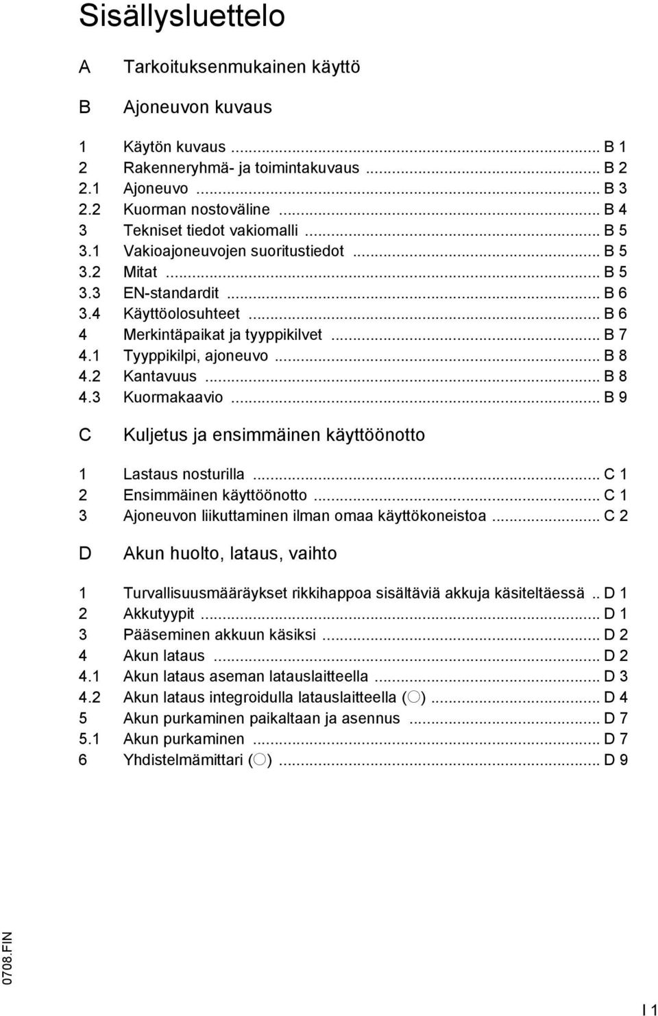1 Tyyppikilpi, ajoneuvo... B 8 4.2 Kantavuus... B 8 4.3 Kuormakaavio... B 9 C Kuljetus ja ensimmäinen käyttöönotto 1 Lastaus nosturilla... C 1 2 Ensimmäinen käyttöönotto.