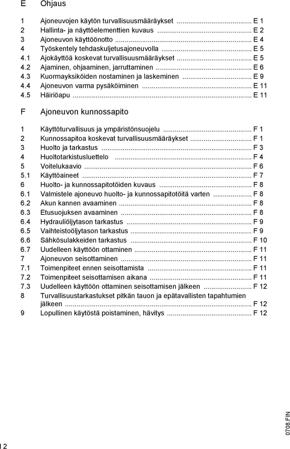 5 Häiriöapu... E 11 F Ajoneuvon kunnossapito 1 Käyttöturvallisuus ja ympäristönsuojelu... F 1 2 Kunnossapitoa koskevat turvallisuusmääräykset... F 1 3 Huolto ja tarkastus.
