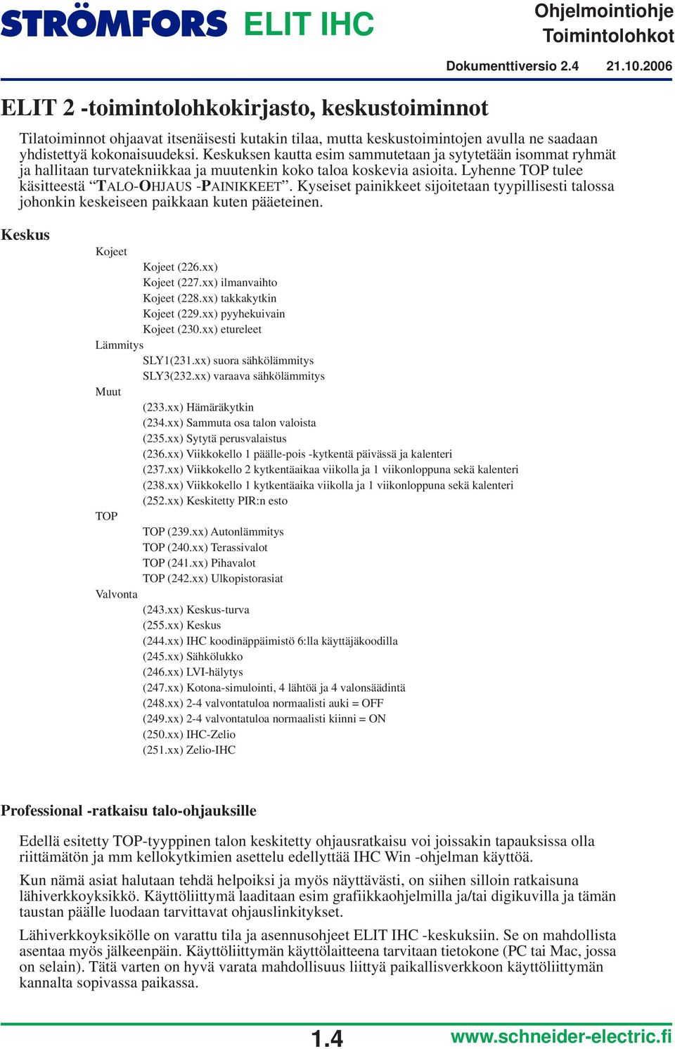 Kyseiset painikkeet sijoitetaan tyypillisesti talossa johonkin keskeiseen paikkaan kuten pääeteinen. Keskus Kojeet Kojeet (226.xx) Kojeet (227.xx) ilmanvaihto Kojeet (228.xx) takkakytkin Kojeet (229.