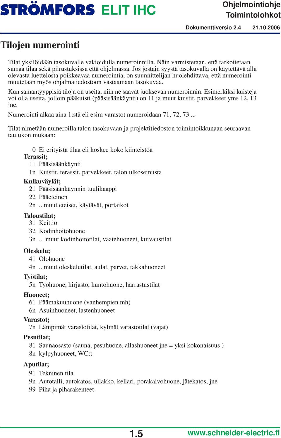 Kun samantyyppisiä tiloja on useita, niin ne saavat juoksevan numeroinnin. Esimerkiksi kuisteja voi olla useita, jolloin pääkuisti (pääsisäänkäynti) on 11 ja muut kuistit, parvekkeet yms 12, 13 jne.