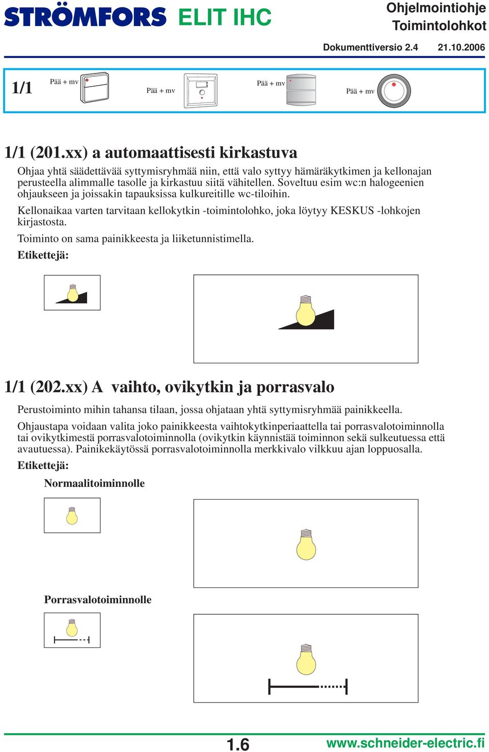 Toiminto on sama painikkeesta ja liiketunnistimella. 1/1 (202.xx) A vaihto, ovikytkin ja porrasvalo Perustoiminto mihin tahansa tilaan, jossa ohjataan yhtä syttymisryhmää painikkeella.