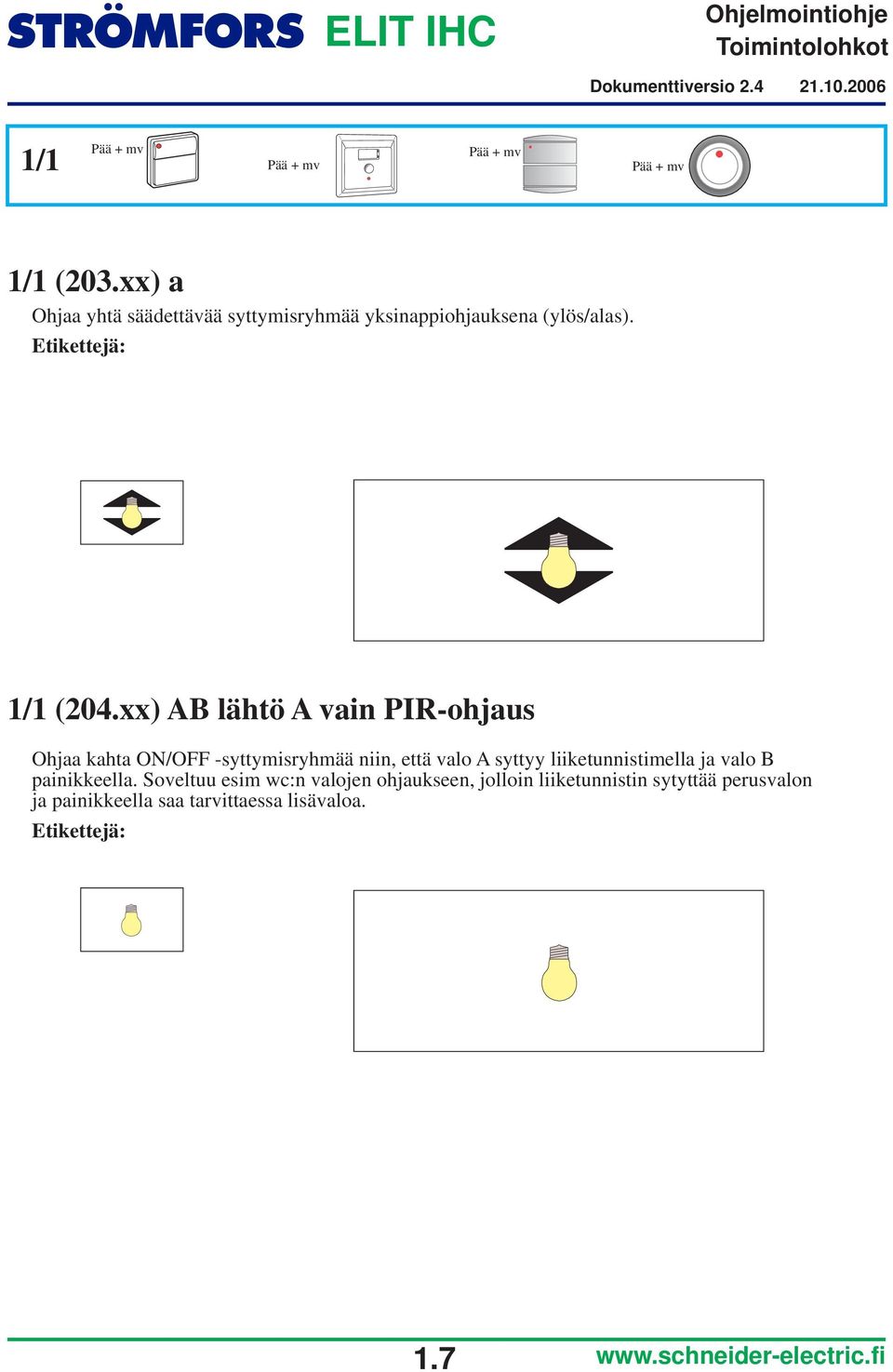 xx) AB lähtö A vain PIR-ohjaus Ohjaa kahta ON/OFF -syttymisryhmää niin, että valo A syttyy