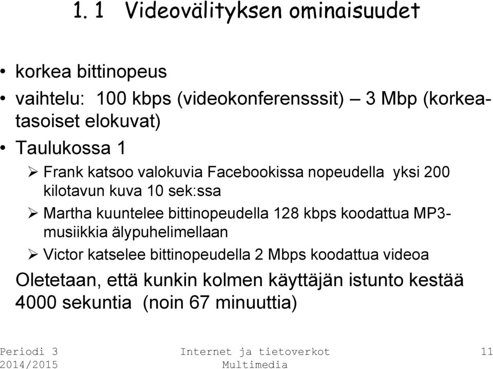 sek:ssa Martha kuuntelee bittinopeudella 128 kbps koodattua MP3- musiikkia älypuhelimellaan Victor katselee