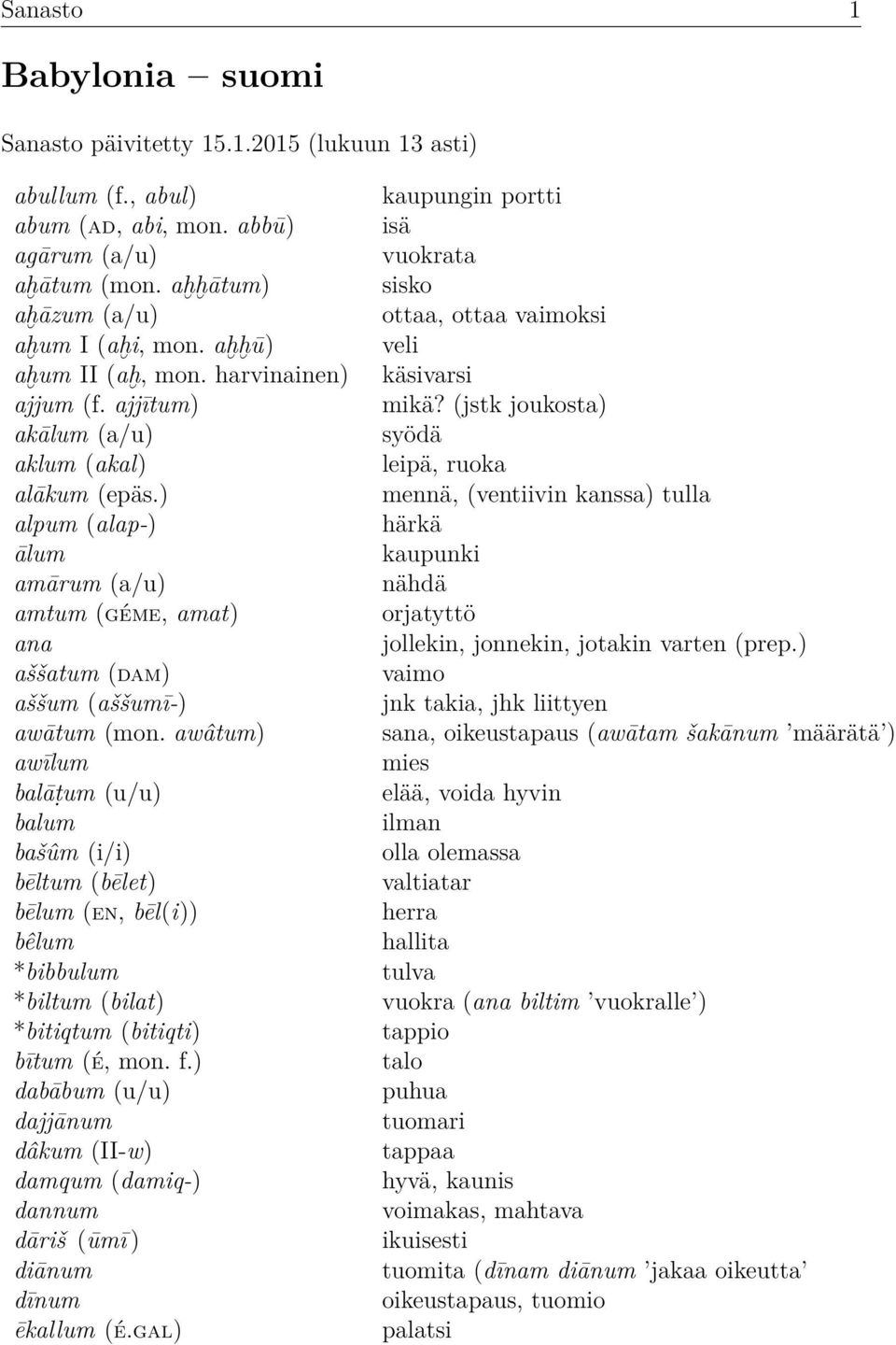 awâtum) awīlum balāṭum (u/u) balum bašûm (i/i) bēltum (bēlet) bēlum (en, bēl(i)) bêlum *bibbulum *biltum (bilat) *bitiqtum (bitiqti) bītum (é, mon. f.