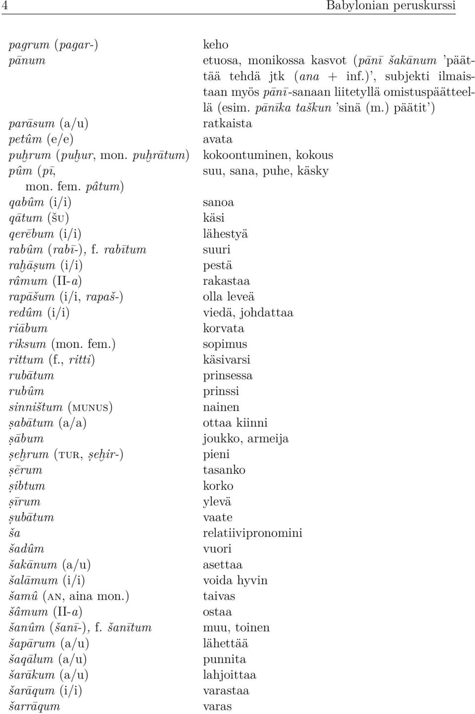 , ritti) rubātum rubûm sinništum (munus) ṣabātum (a/a) ṣābum ṣeh rum (tur, ṣeh ir-) ṣērum ṣibtum ṣīrum ṣubātum ša šadûm šakānum (a/u) šalāmum (i/i) šamû (an, aina mon.) šâmum (II-a) šanûm (šanī-), f.