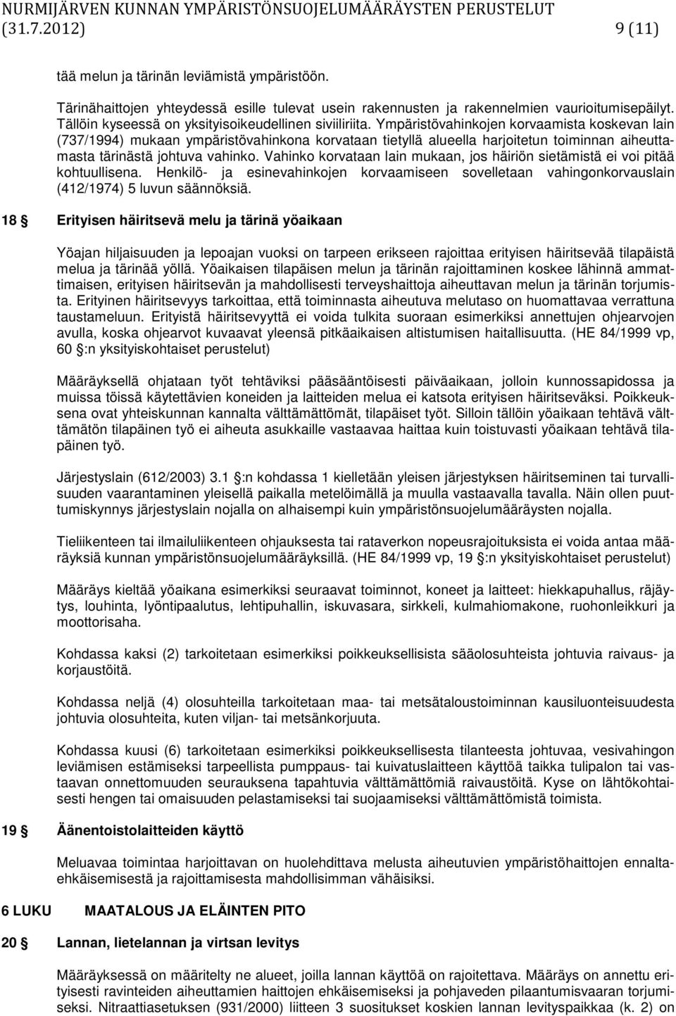 Ympäristövahinkojen korvaamista koskevan lain (737/1994) mukaan ympäristövahinkona korvataan tietyllä alueella harjoitetun toiminnan aiheuttamasta tärinästä johtuva vahinko.