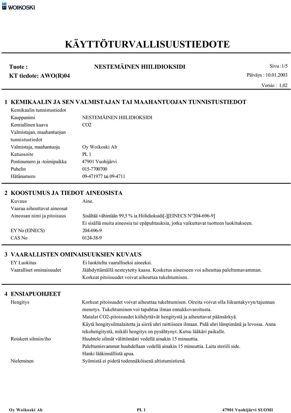 Vaaraa aiheuttavat aineosat Aineosan nimi ja pitoisuus Sisältää vähintään 99,5 % ia Hiilidioksidi[-][EINECS N 204-696-9] Ei sisällä muita aineosia tai epäpuhtauksia, jotka vaikuttavat tuotteen