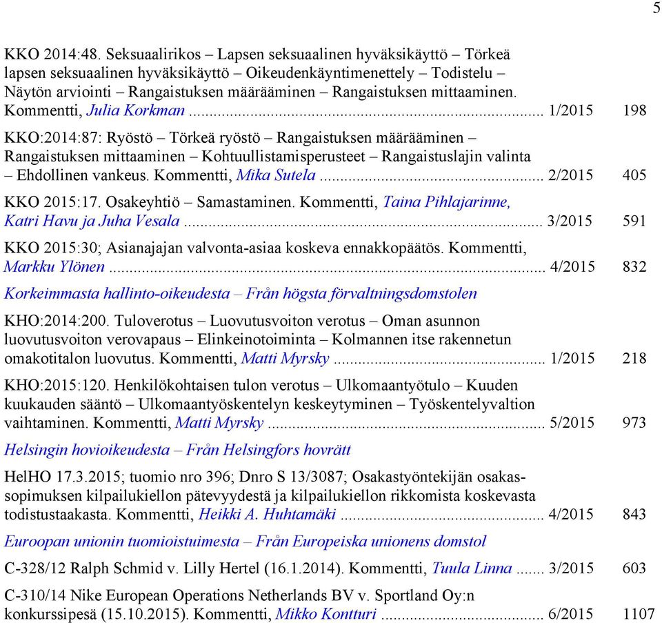 Kommentti, Julia Korkman... 1/2015 198 KKO:2014:87: Ryöstö Törkeä ryöstö Rangaistuksen määrääminen Rangaistuksen mittaaminen Kohtuullistamisperusteet Rangaistuslajin valinta Ehdollinen vankeus.