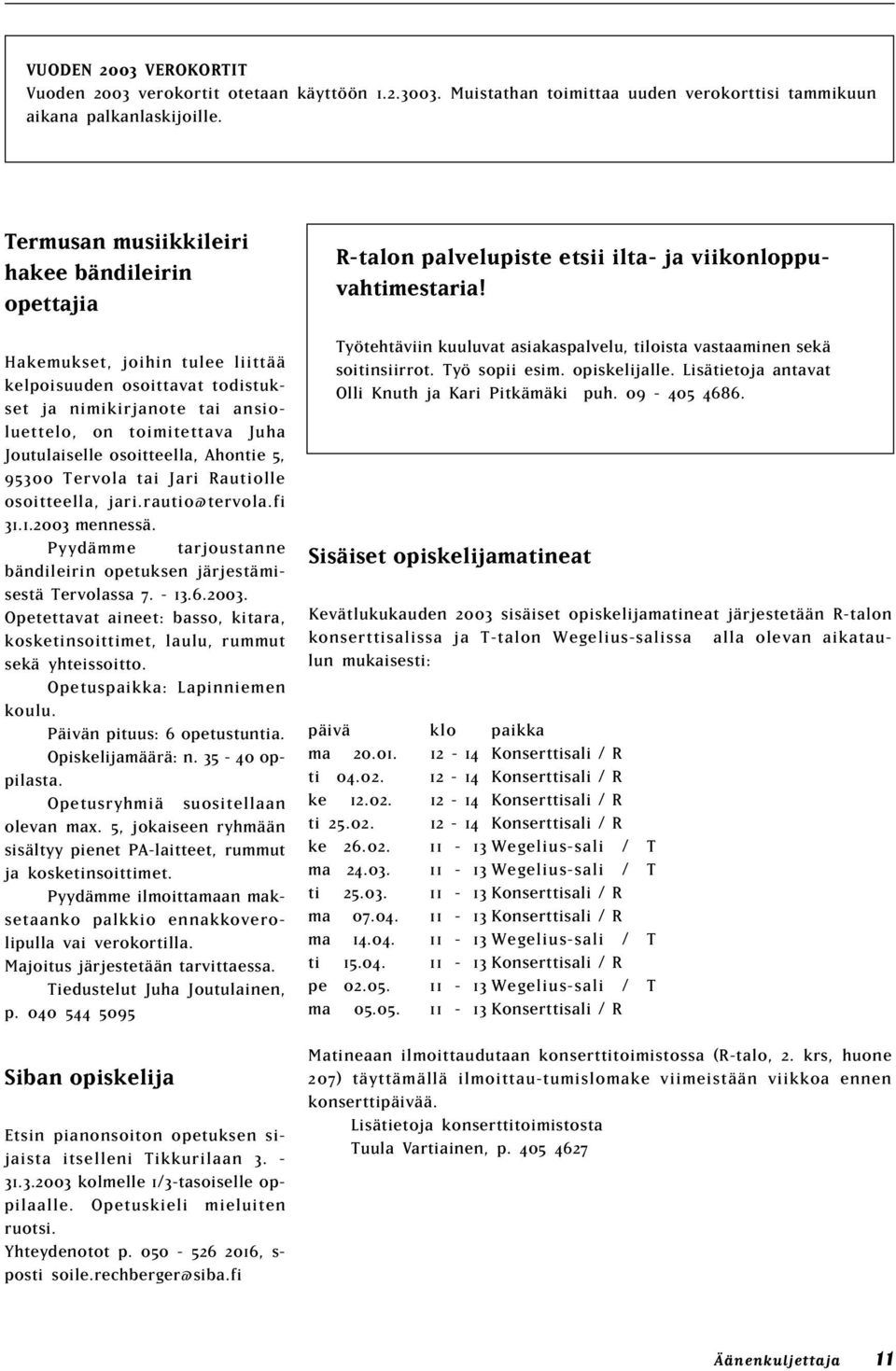 osoitteella, Ahontie 5, 95300 Tervola tai Jari Rautiolle osoitteella, jari.rautio@tervola.fi 31.1.2003 mennessä. Pyydämme tarjoustanne bändileirin opetuksen järjestämisestä Tervolassa 7. - 13.6.2003. Opetettavat aineet: basso, kitara, kosketinsoittimet, laulu, rummut sekä yhteissoitto.