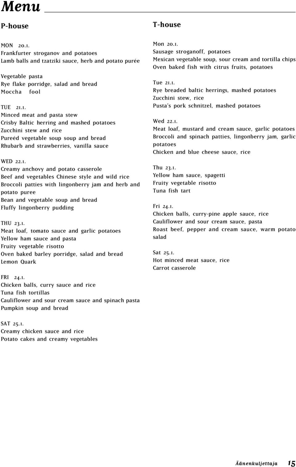 lingonberry pudding THU 23.1. Meat loaf, tomato sauce and garlic potatoes Yellow ham sauce and pasta ruity vegetable risotto Oven baked barley porridge, salad and bread Lemon Quark RI 24.1. Chicken balls, curry sauce and rice Tuna fish tortillas Cauliflower and sour cream sauce and spinach pasta Pumpkin soup and bread T-house Mon 20.