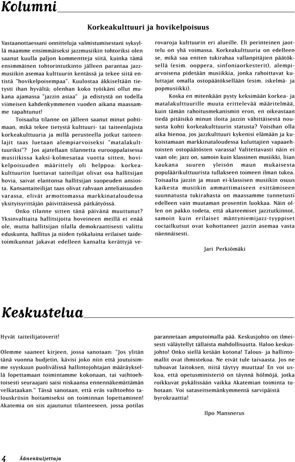 Kuulostaa äkkiseltään tietysti ihan hyvältä; olenhan koko työikäni ollut mukana ajamassa jazzin asiaa ja edistystä on todella viimeisen kahdenkymmenen vuoden aikana maassamme tapahtunut!