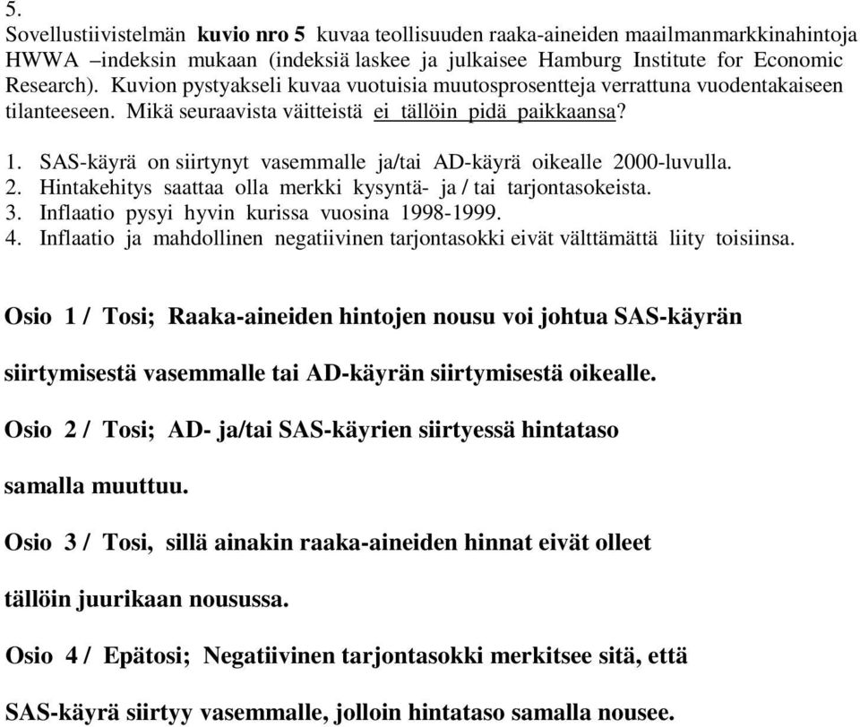 SAS-käyrä on siirtynyt vasemmalle ja/tai AD-käyrä oikealle 2000-luvulla. 2. Hintakehitys saattaa olla merkki kysyntä- ja / tai tarjontasokeista. 3. Inflaatio pysyi hyvin kurissa vuosina 1998-1999. 4.