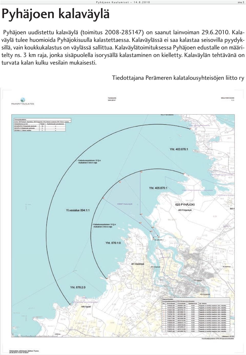 Kalaväylässä ei saa kalastaa seisovilla pyydyksillä, vain koukkukalastus on väylässä sallittua.