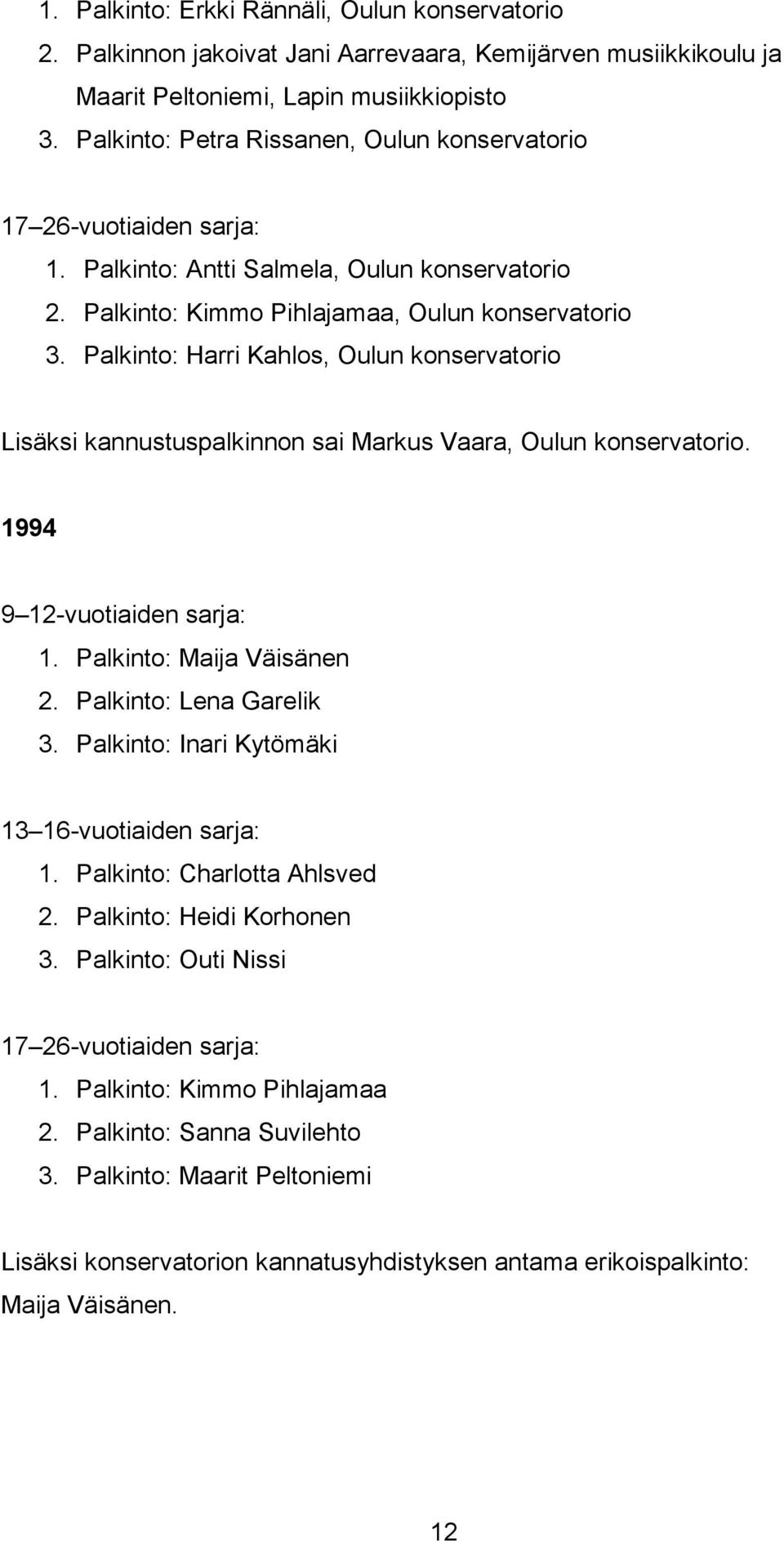 Palkinto: Harri Kahlos, Oulun konservatorio Lisäksi kannustuspalkinnon sai Markus Vaara, Oulun konservatorio. 1994 9 12-vuotiaiden sarja: 1. Palkinto: Maija Väisänen 2. Palkinto: Lena Garelik 3.