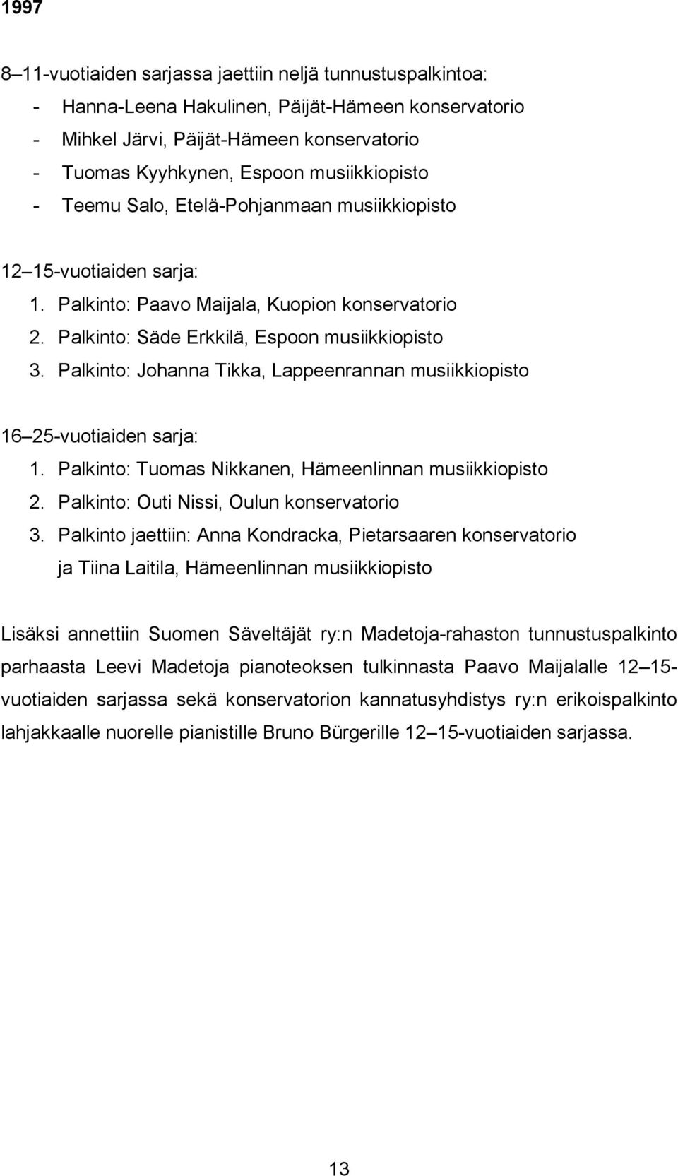 Palkinto: Johanna Tikka, Lappeenrannan musiikkiopisto 16 25-vuotiaiden sarja: 1. Palkinto: Tuomas Nikkanen, Hämeenlinnan musiikkiopisto 2. Palkinto: Outi Nissi, Oulun konservatorio 3.