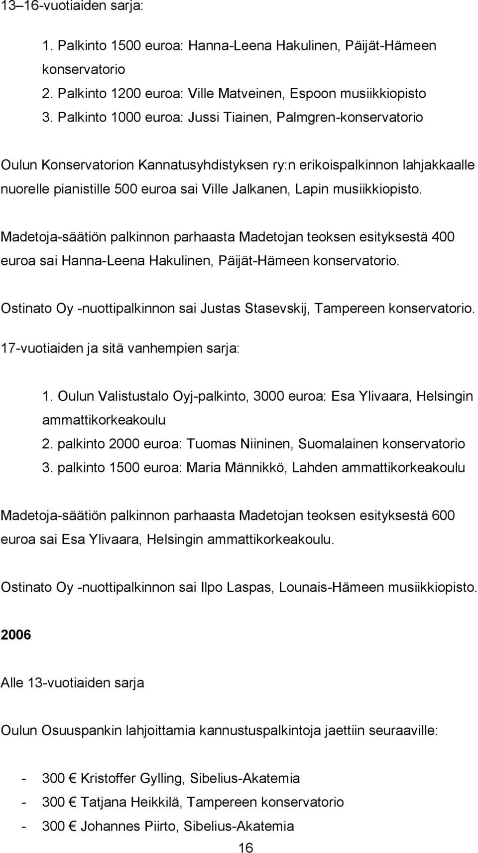 musiikkiopisto. Madetoja-säätiön palkinnon parhaasta Madetojan teoksen esityksestä 400 euroa sai Hanna-Leena Hakulinen, Päijät-Hämeen konservatorio.