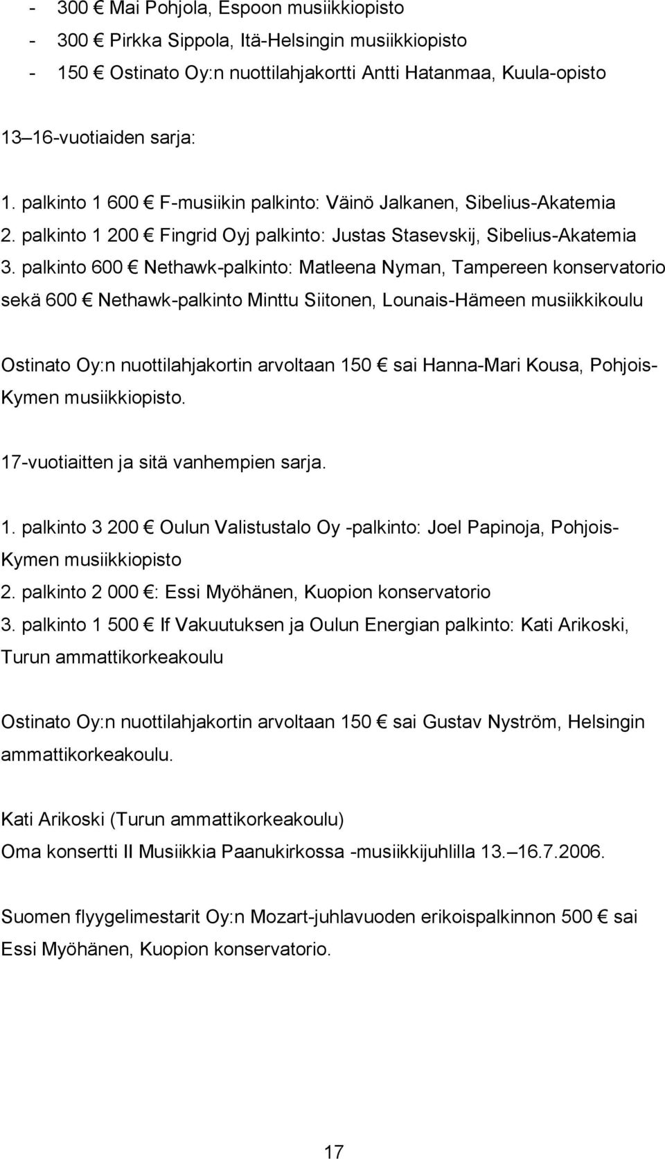 palkinto 600 Nethawk-palkinto: Matleena Nyman, Tampereen konservatorio sekä 600 Nethawk-palkinto Minttu Siitonen, Lounais-Hämeen musiikkikoulu Ostinato Oy:n nuottilahjakortin arvoltaan 150 sai