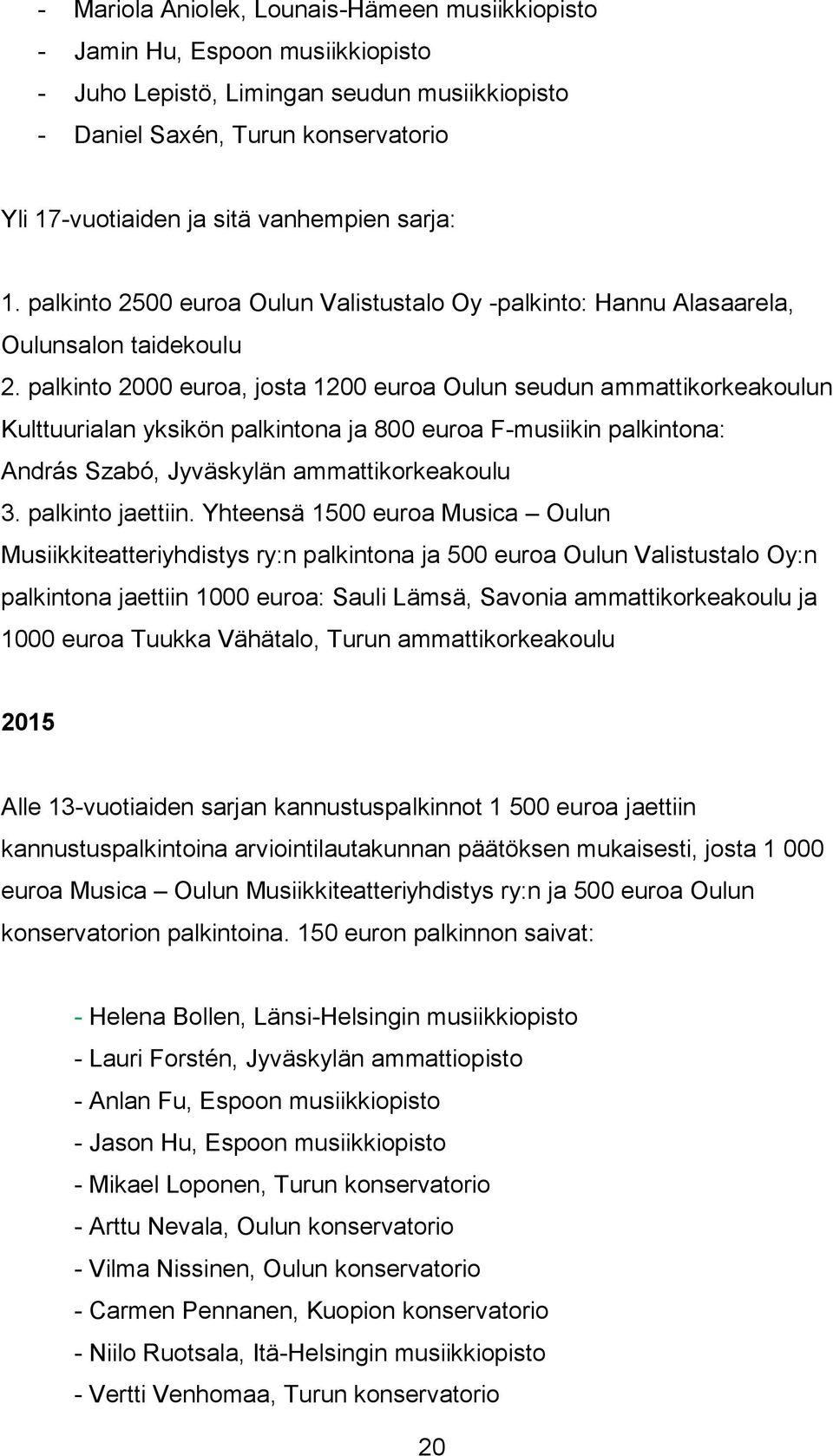 palkinto 2000 euroa, josta 1200 euroa Oulun seudun ammattikorkeakoulun Kulttuurialan yksikön palkintona ja 800 euroa F-musiikin palkintona: András Szabó, Jyväskylän ammattikorkeakoulu 3.