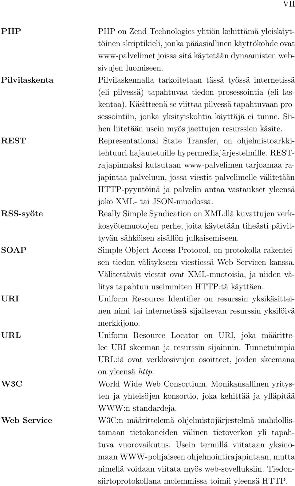 Käsitteenä se viittaa pilvessä tapahtuvaan prosessointiin, jonka yksityiskohtia käyttäjä ei tunne. Siihen liitetään usein myös jaettujen resurssien käsite.