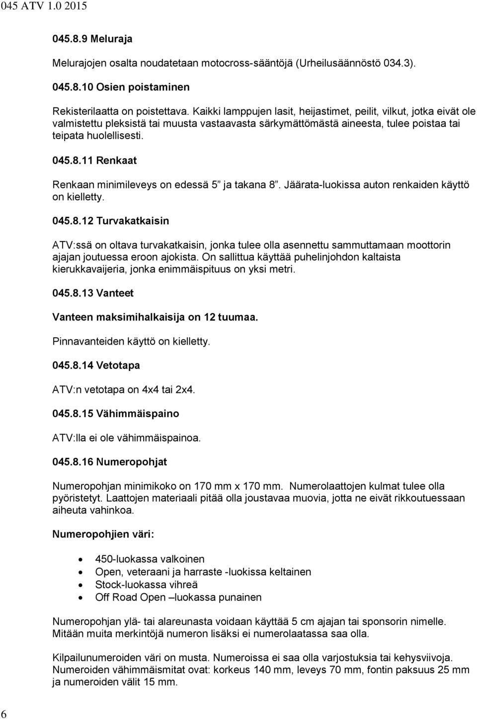 11 Renkaat Renkaan minimileveys on edessä 5 ja takana 8. Jäärata-luokissa auton renkaiden käyttö on kielletty. 045.8.12 Turvakatkaisin ATV:ssä on oltava turvakatkaisin, jonka tulee olla asennettu sammuttamaan moottorin ajajan joutuessa eroon ajokista.